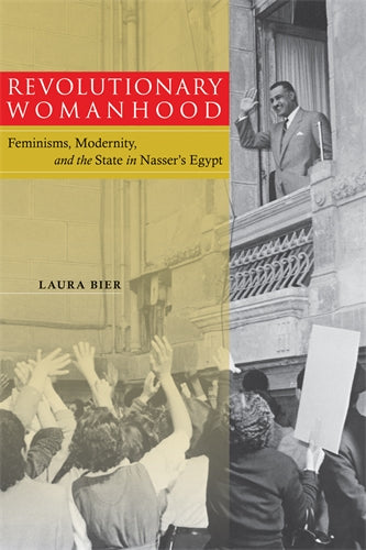 Revolutionary Womanhood: Feminisms, Modernity, and the State in Nasser‚Äö√†√∂‚àö√òs Egypt