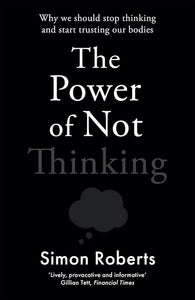 The Power of Not Thinking: Why We Should Stop Thinking and Start Trusting Our Bodies