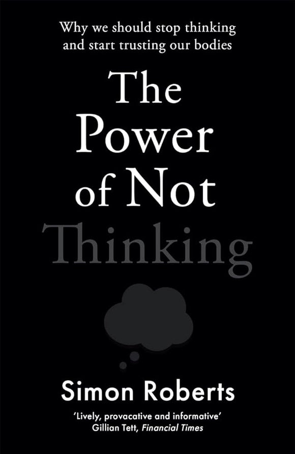 The Power of Not Thinking: Why We Should Stop Thinking and Start Trusting Our Bodies