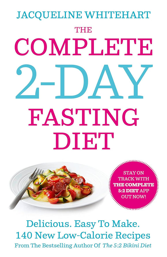 The Complete 2-Day Fasting Diet: Delicious; Easy To Make; 140 New Low-Calorie Recipes From The Bestselling Author Of The 5:2 Bikini Diet