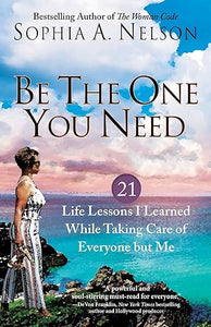 Be the One You Need: 21 Life Lessons I Learned While Taking Care of Everyone but Me