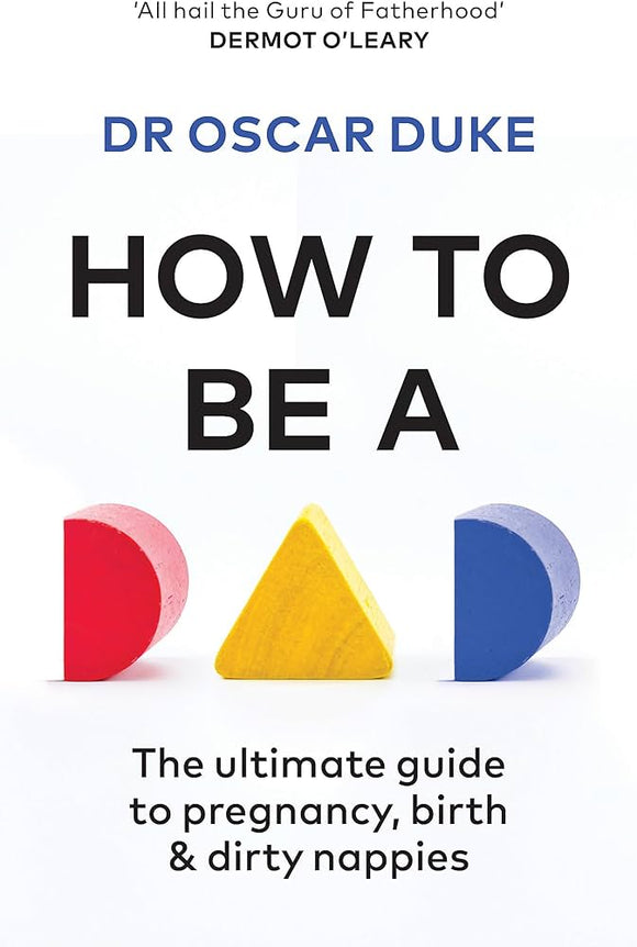 How to Be a Dad: The ultimate guide to pregnancy, birth & dirty nappies