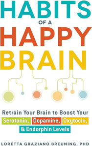 Habits of a Happy Brain: Retrain Your Brain to Boost Your Serotonin, Dopamine, Oxytocin, & Endorphin Levels