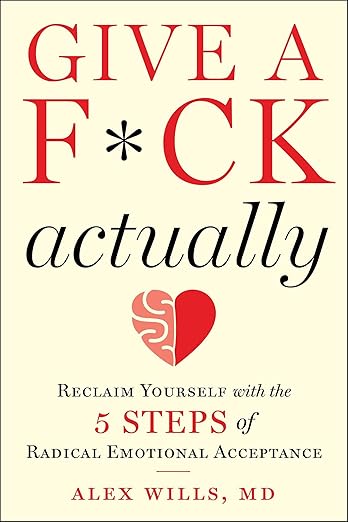 Give a F*ck, Actually: Reclaim Yourself with the 5 Steps of Radical Emotional Acceptance