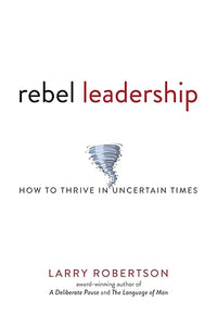 Rebel Leadership: How to Thrive in Uncertain Times