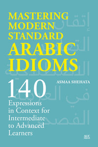 Mastering Modern Standard Arabic Idioms: 140 Expressions in Context for Intermediate to Advanced Learners