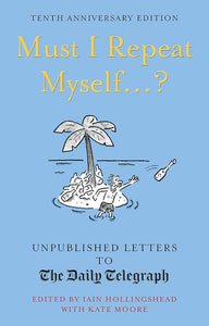 Must I Repeat Myself...?: Unpublished Letters To The Daily Telegraph