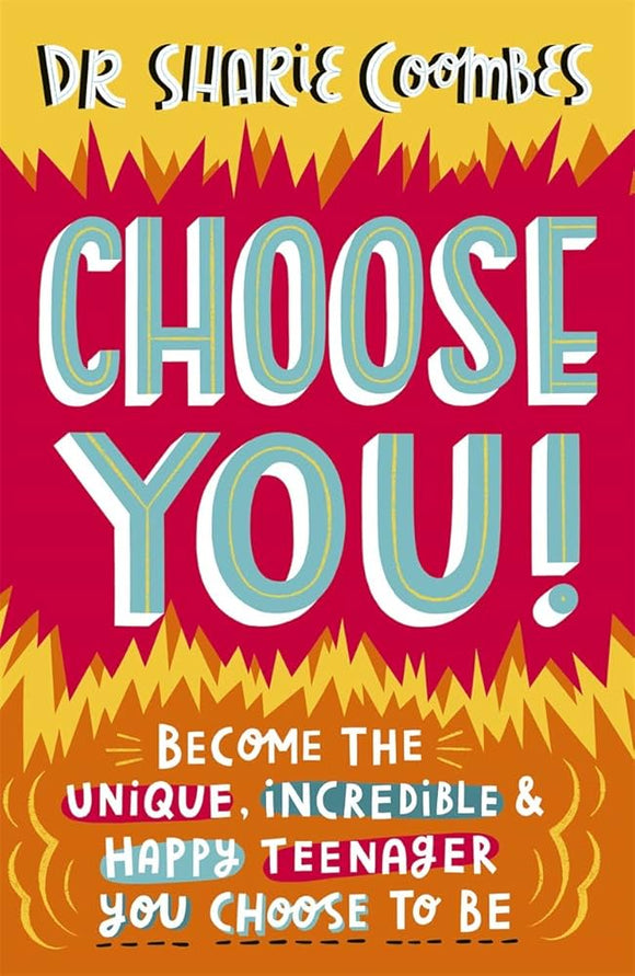 Choose You!: Become the unique, incredible and happy teenager YOU CHOOSE to be