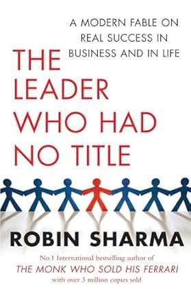 The Leader Who Had No Title: A Modern Fable on Real Success in Business and in Life