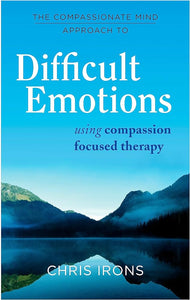 The Compassionate Mind Approach To Difficult Emotions: Using Compassion Focused Therapy