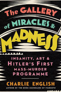 The Gallery of Miracles and Madness: Insanity, Art and Hitler's first Mass-Murder Programme