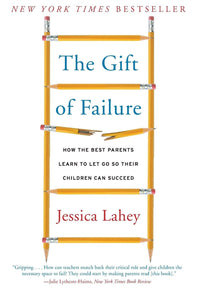 The Gift of Failure: How the Best Parents Learn to Let Go So Their Children Can Succeed