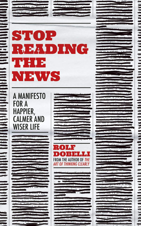 Stop Reading the News: A Manifesto for a Happier, Calmer and Wiser Life