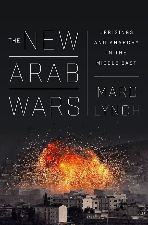 The New Arab Wars: Uprisings and Anarchy in the Middle East