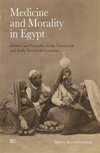 Medicine and Morality in Egypt: Gender and Sexuality in the Nineteenth and Early Twentieth Centuries