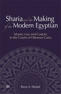 Sharia and the Making of the Modern Egyptian: Islamic Law and Custom in the Courts of Ottoman Cairo