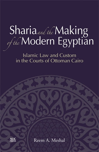 Sharia and the Making of the Modern Egyptian: Islamic Law and Custom in the Courts of Ottoman Cairo