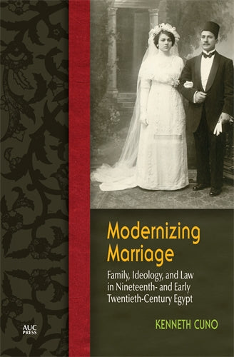 Modernizing Marriage: Family, Ideology, and Law in Nineteenth- and Early Twentieth-Century Egypt