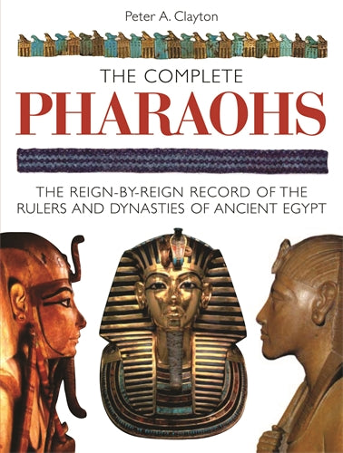 The Complete Pharaohs: The Reign-by-Reign Record of the Rulers and Dynasties of Ancient Egypt