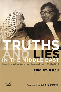 Truths and Lies in the Middle East: Memoirs of a Veteran Journalist, 19522012