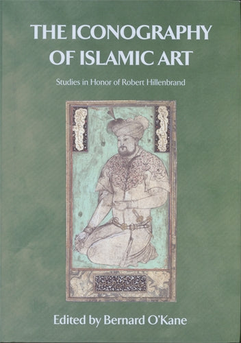 The Iconography of Islamic Art: Studies in Honor of Robert Hillenbrand