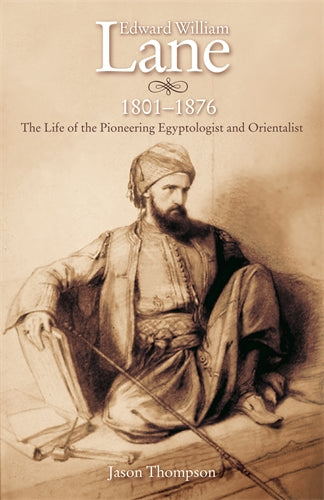 Edward William Lane, 1801‚Äö√Ñ√¨1876: The Life of the Pioneering Egyptologist and Orientalist