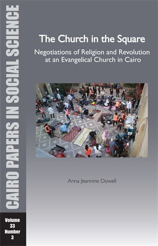 The Church in the Square: Negotiations of Religion and Revolution at an Evangelical Church in Cairo: Cairo Papers in Social Science Vol. 33, No. 3