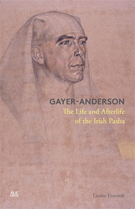 Gayer-Anderson: The Life and Afterlife of the Irish Pasha