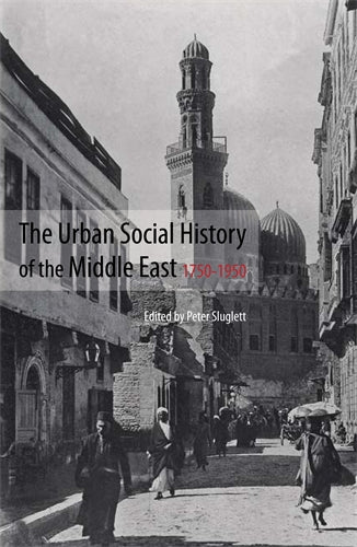 The Urban Social History of the Middle East, 1750‚Äö√†√∂‚àö‚Ñ¢1950