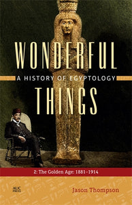 Wonderful Things: A History of Egyptology: 2: The Golden Age: 1881-1914