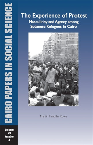 The Experience of Protest: Masculinity and Agency Among Sudanese Refugees in Cairo: Cairo Papers in Social Science Vol. 29, No. 4
