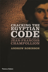Cracking the Egyptian Code: The Revolutionary Life of Jean-Fran√ßois Champollion