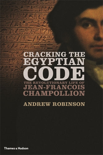 Cracking the Egyptian Code: The Revolutionary Life of Jean-Fran‚àö√üois Champollion