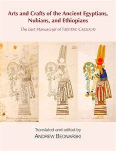 The Lost Manuscript of Fr‚àö¬©d‚àö¬©ric Cailliaud: Arts and Crafts of the Ancient Egyptians, Nubians, and Ethiopians