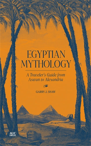 Egyptian Mythology: A Traveler's Guide from Aswan to Alexandria