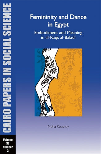 Femininity and Dance in Egypt: Embodiment and Meaning in al-Raqs al-Baladi: Cairo Papers in Social Science Vol. 32, No. 3
