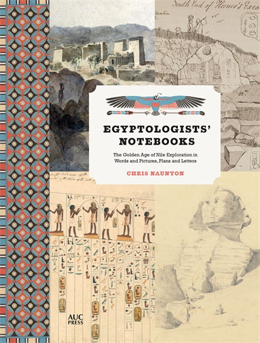 Egyptologists' Notebooks: The Golden Age of Nile Exploration in Words and Pictures, Plans and Letters