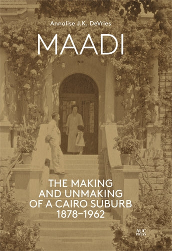 Maadi: The Making and Unmaking of a Cairo Suburb, 1878-1962