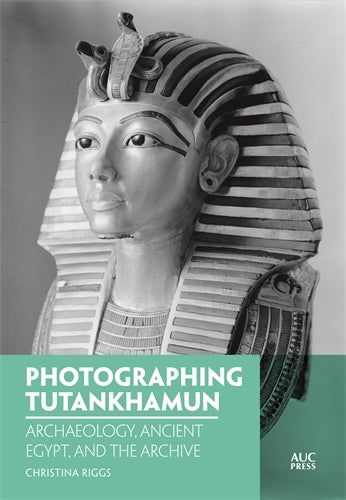 Photographing Tutankhamun: Archaeology, Ancient Egypt, and the Archive