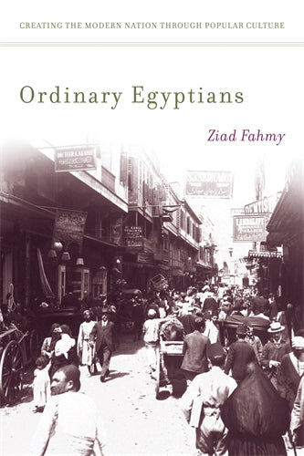 Ordinary Egyptians: Creating the Modern Nation through Popular Culture, 1870‚Äö√†√∂‚àö‚Ñ¢1919