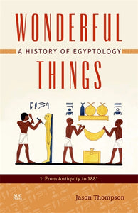 Wonderful Things: A History of Egyptology: 1: From Antiquity to 1881