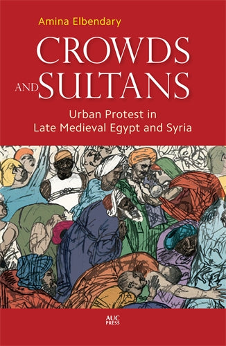 Crowds and Sultans: Urban Protest in Late Medieval Egypt and Syria