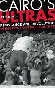 Cairo's Ultras: Resistance and Revolution in Egypts Football Culture