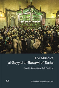 The Mulid of al-Sayyid al-Badawi of Tanta: Egypt's Legendary Sufi Festival